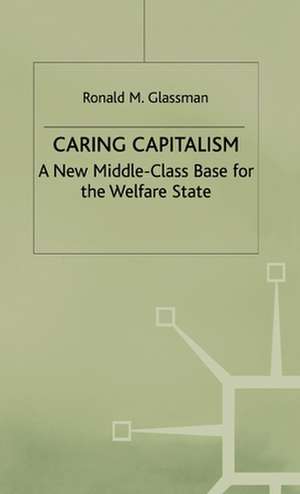 Caring Capitalism: A New Middle-Class Base for the Welfare State de Ronald M. Glassman