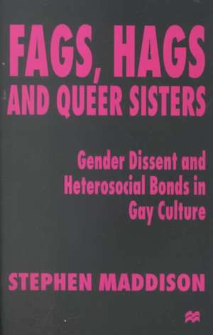 Fags, Hags and Queer Sisters: Gender Dissent and Heterosocial Bonding in Gay Culture de S. Maddison