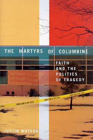 The Martyrs of Columbine: Faith and the Politics of Tragedy de J. Watson