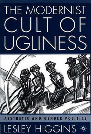 The Modernist Cult of Ugliness: Aesthetic and Gender Politics de L. Higgins