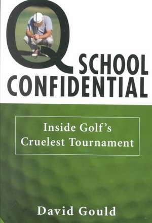 Q School Confidential: Inside Golf's Cruelest Tournament de David Gould