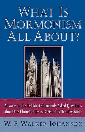 What Is Mormonism All About?: Answers to the 150 Most Commonly Asked Questions about the Church of Jesus Christ of Latter-Day Saints de W. F. Walker Johanson