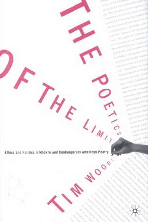 The Poetics of the Limit: Ethics and Politics in Modern and Contemporary American Poetry de Tim Woods