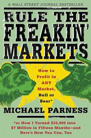 Rule the Freakin' Markets: How to Profit in Any Market, Bull or Bear de Michael Parness