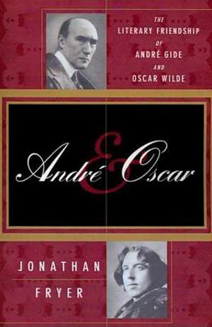 Andre and Oscar: The Literary Friendship of Andre Gide and Oscar Wilde de Jonathan Fryer