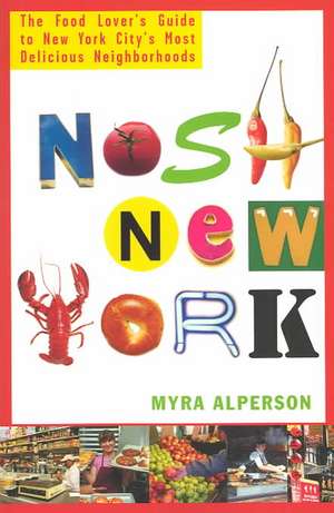 Nosh New York: The Food Lover's Guide to New York City's Most Delicious Neighborhoods de Myra Alperson