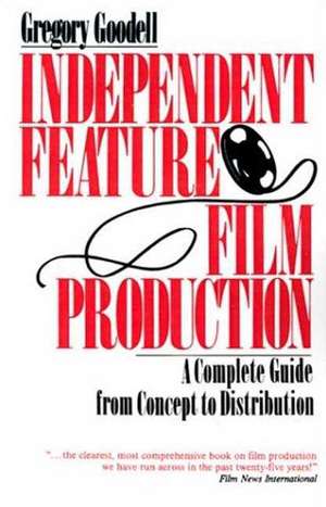 Independent Feature Film Production: A Complete Guide from Concept Through Distribution de Gregory Goodell