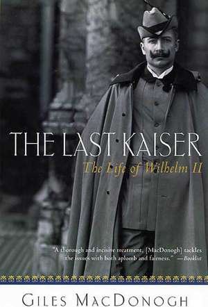 The Last Kaiser: The Life of Wilhelm II de Giles MacDonogh