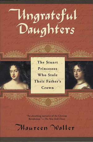 Ungrateful Daughters: The Stuart Princesses Who Stole Their Father's Crown de Maureen Waller