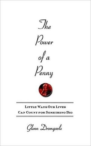 The Power of a Penny: Little Ways Our Lives Can Count for Something Big de Glenn Dromgoole