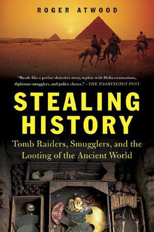 Stealing History: Tomb Raiders, Smugglers, and the Looting of the Ancient World de Roger Atwood