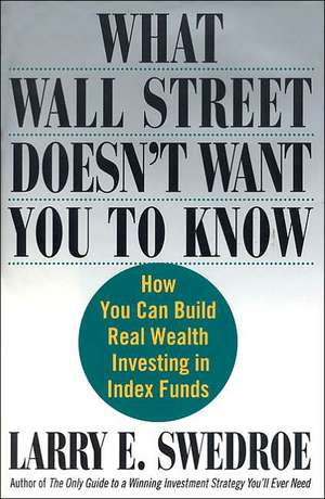 What Wall Street Doesn't Want You to Know: How You Can Build Real Wealth Investing in Index Funds de Larry E. Swedroe