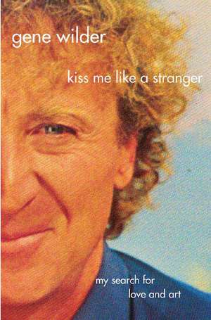 Kiss Me Like a Stranger: My Search for Love and Art de Gene Wilder