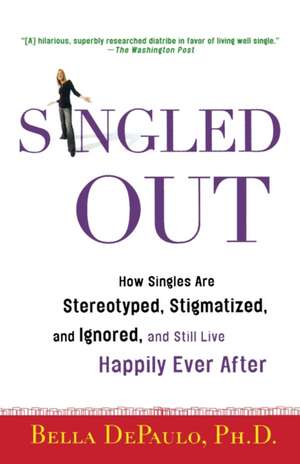 Singled Out: How Singles Are Stereotyped, Stigmatized, and Ignored, and Still Live Happily Ever After de Bella DePaulo