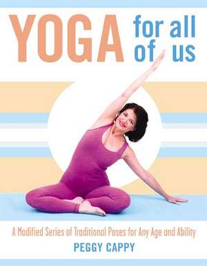 Yoga for All of Us: A Modified Series of Traditional Poses for Any Age and Ability de Peggy Cappy