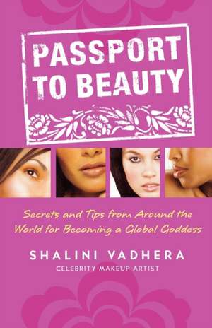 Passport to Beauty: Secrets and Tips from Around the World for Becoming a Global Goddess de Shalini Vadhera