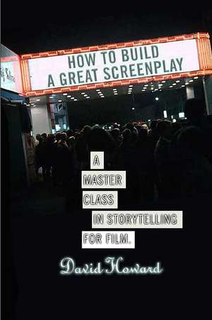 How to Build a Great Screenplay: A Master Class in Storytelling for Film de David Howard