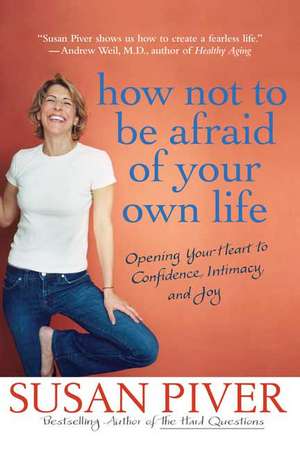 How Not to Be Afraid of Your Own Life: Opening Your Heart to Confidence, Intimacy, and Joy de Susan Piver