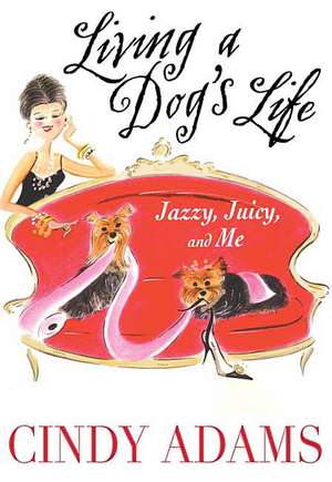 Living a Dog's Life: Jazzy, Juicy, and Me de Cindy Adams