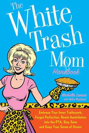 The White Trash Mom Handbook: Embrace Your Inner Trailerpark, Forget Perfection, Resist Assimilation Into the PTA, Stay Sane, and Keep Your Sense of de Michelle Lamar