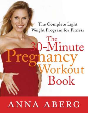 The 30-Minute Pregnancy Workout Book: The Complete Light Weight Program for Fitness de Anna Aberg