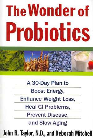 The Wonder of Probiotics: A 30-Day Plan to Boost Energy, Enhance Weight Loss, Heal GI Problems, Prevent Disease, and Slow Aging de John R. Taylor