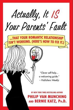 Actually, It Is Your Parents' Fault: ...That Your Romantic Relationship Isn't Working. (Here's How to Fix It.) de Philip Van Munching