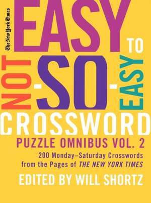 The New York Times Easy to Not-So-Easy Crossword Puzzle Omnibus, Volume 2: 200 Monday-Saturday Crosswords from the Pages of the New York Times de Will Shortz