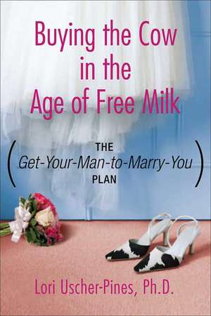 The Get-Your-Man-To-Marry-You Plan: Buying the Cow in the Age of Free Milk de Lori Uscher-Pines