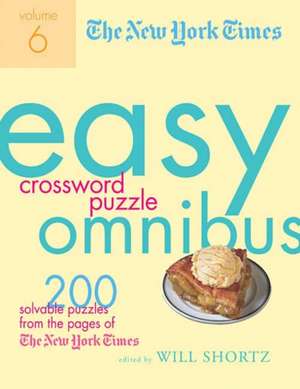 The New York Times Easy Crossword Puzzle Omnibus, Volume 6: 200 Solvable Puzzles from the Pages of the New York Times de Will Shortz