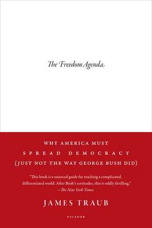 The Freedom Agenda: Why America Must Spread Democracy (Just Not the Way George Bush Did) de James Traub