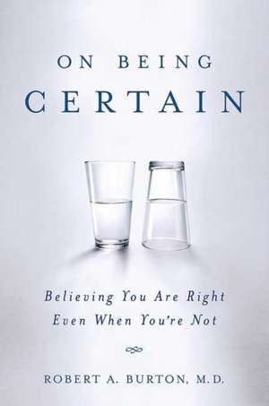 On Being Certain: Believing You Are Right Even When You're Not de Robert A. Burton