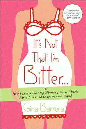 It's Not That I'm Bitter...: Or How I Learned to Stop Worrying about Visible Panty Lines and Conquered the World de Gina Barreca