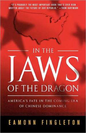 In the Jaws of the Dragon: America's Fate in the Coming Era of Chinese Dominance de Eamonn Fingleton