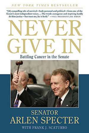 Never Give in: Battling Cancer in the Senate de Arlen Specter