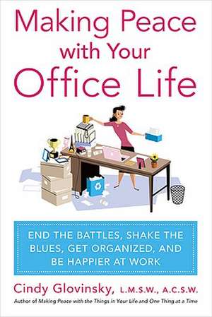 Making Peace with Your Office Life: End the Battles, Shake the Blues, Get Organized, and Be Happier at Work de Cindy Glovinsky