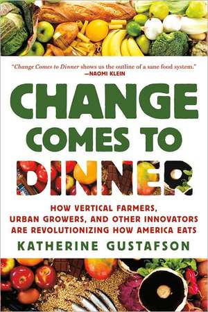 Change Comes to Dinner: How Vertical Farmers, Urban Growers, and Other Innovators Are Revolutionizing How America Eats de Katherine Gustafson