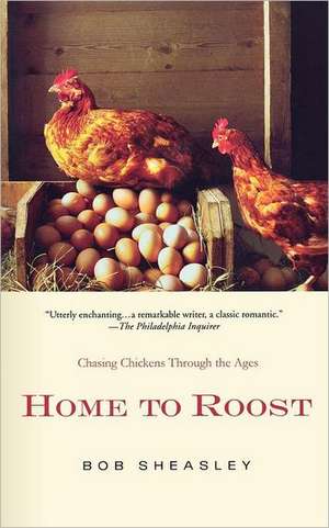 Home to Roost: A Backyard Farmer Chases Chickens Through the Ages de Bob Sheasley