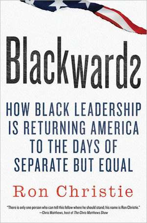 Blackwards: How Black Leadership Is Returning America to the Days of Separate But Equal de Ron Christie