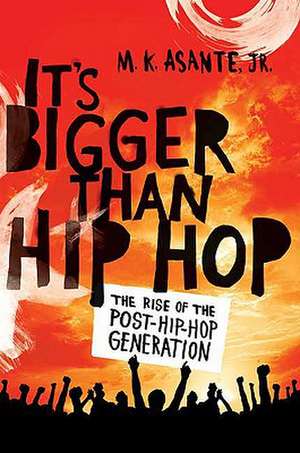 It's Bigger Than Hip Hop: The Rise of the Post-Hip-Hop Generation de M. K. Asante