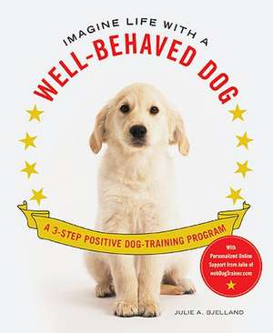 Imagine Life with a Well-Behaved Dog: A 3-Step Positive Dog-Training Program de Julie A. Bjelland