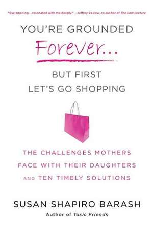 You're Grounded Forever... But First Let's Go Shopping: The Challenges Mothers Face with Their Daughters and Ten Timely Solutions de Susan Shapiro Barash