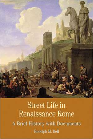 Street Life in Renaissance Rome: A Brief History with Documents de Rudolph M. Bell