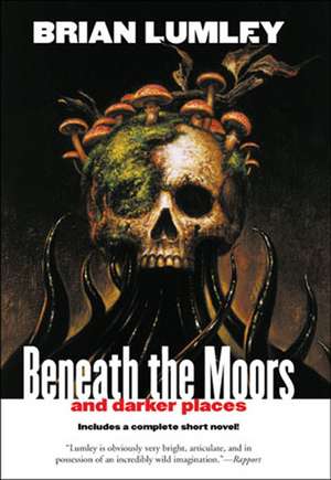 Beneath the Moors and Darker Places de Brian Lumley