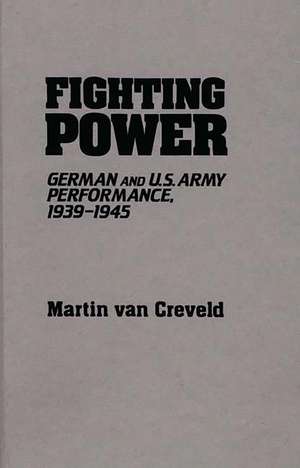 Fighting Power: German and U.S. Army Performance, 1939-1945 de Martin van Creveld