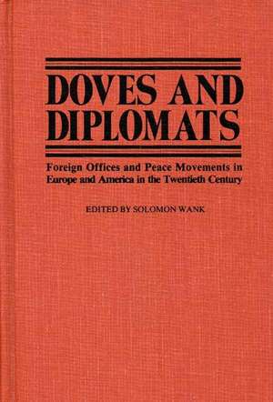 Doves and Diplomats: Foreign Offices and Peace Movements in Europe and America in the Twentieth Century de Unknown