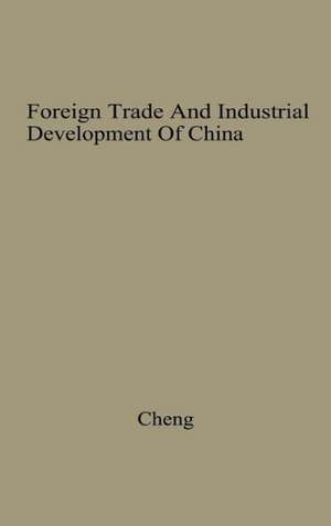 Foreign Trade and Industrial Development of China: An Historical and Integrated Analysis Through 1948 de Yu-K'uei Cheng