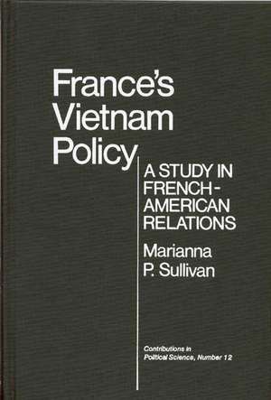 France's Vietnam Policy: A Study in French-American Relations de Marianna P. Sullivan