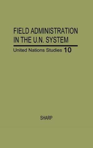 Field Administration in the United Nations System: The Conduct of International Economic and Social Programs de Walter Rice Sharp