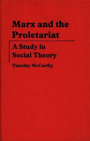 Marx and the Proletariat: A Study in Social Theory de Timothy McCarthy